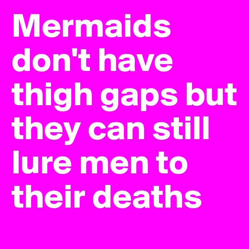 Mermaids don't have thigh gaps but they can still lure men to their deaths 