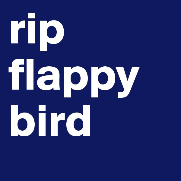 rip 
flappy
bird 