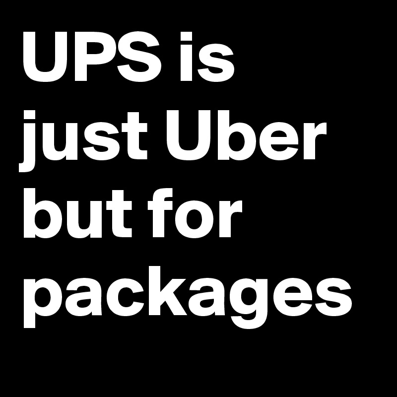 UPS is just Uber but for packages