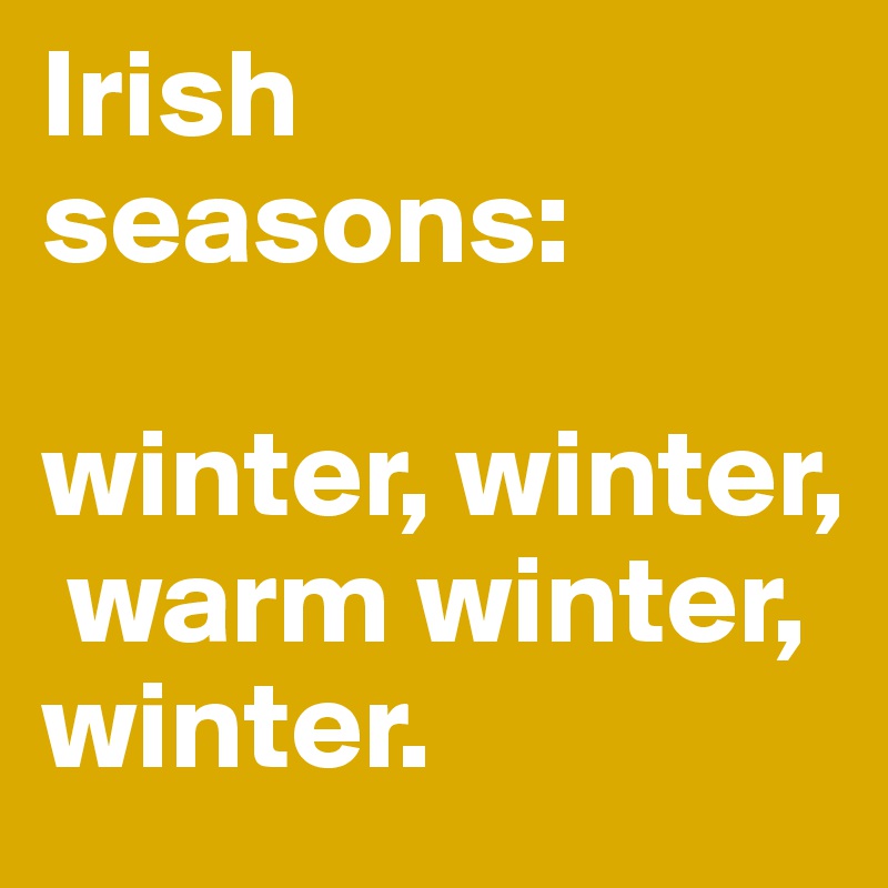 Irish
seasons:

winter, winter, 
 warm winter,
winter.