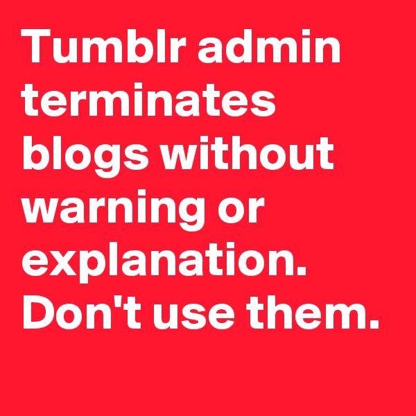 Tumblr admin terminates blogs without warning or explanation. Don't use them.