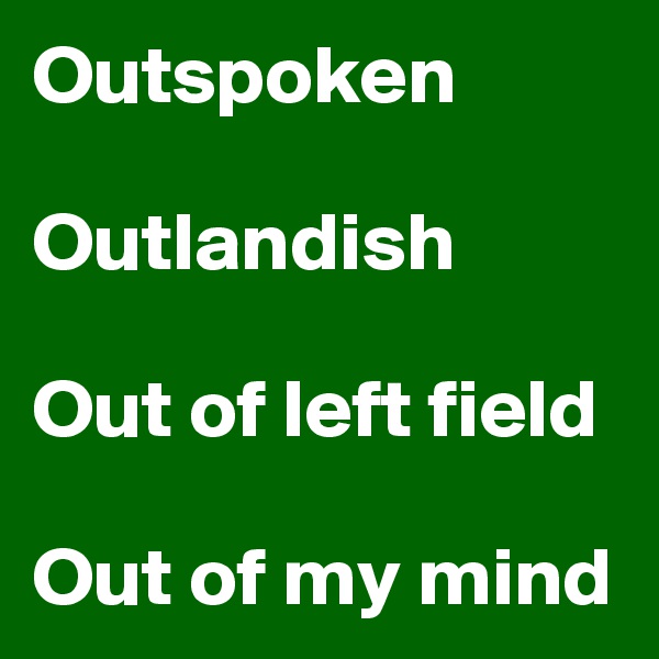 Outspoken

Outlandish

Out of left field

Out of my mind