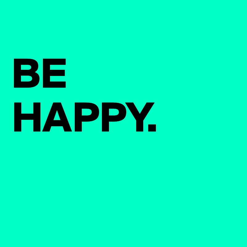     
BE      HAPPY.
  

