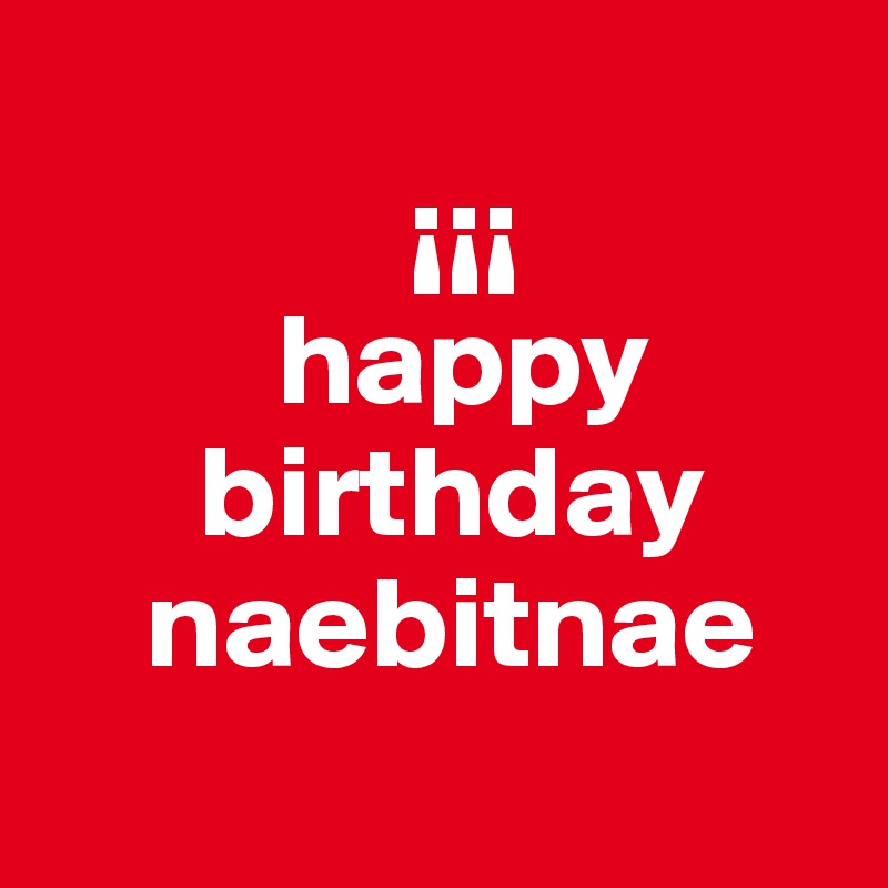  
              ¡¡¡
         happy    
      birthday
    naebitnae
