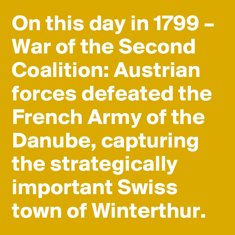 On this day in 1799 – War of the Second Coalition: Austrian forces defeated the French Army of the Danube, capturing the strategically important Swiss town of Winterthur.
