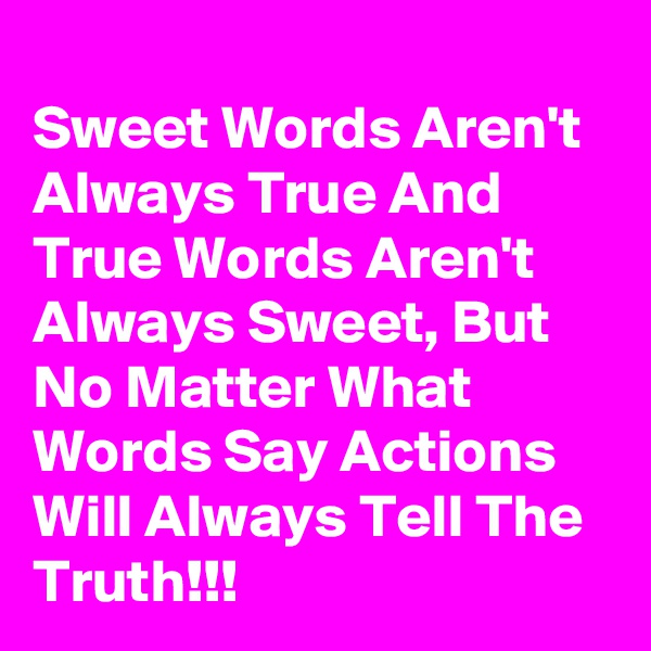 
Sweet Words Aren't Always True And True Words Aren't Always Sweet, But  No Matter What Words Say Actions Will Always Tell The Truth!!!