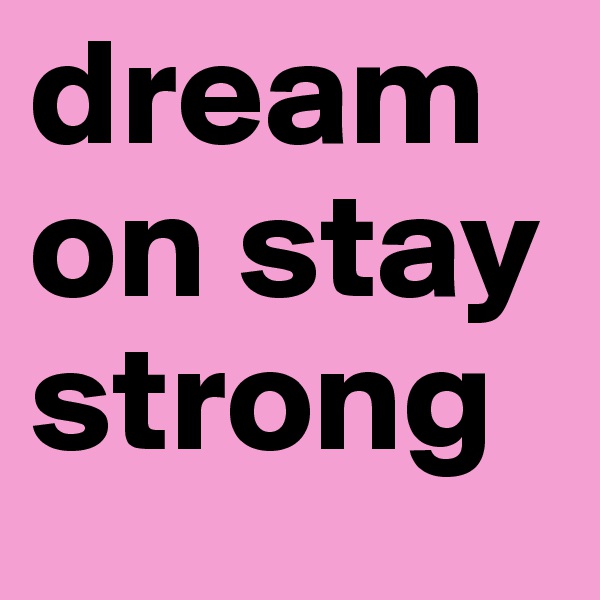 dream on stay strong