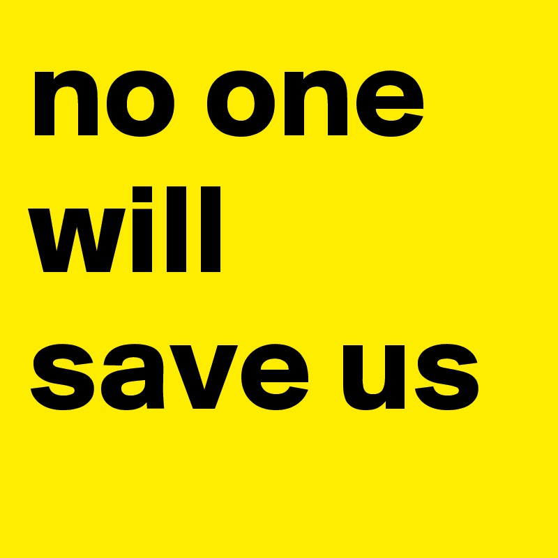 no one will save us 