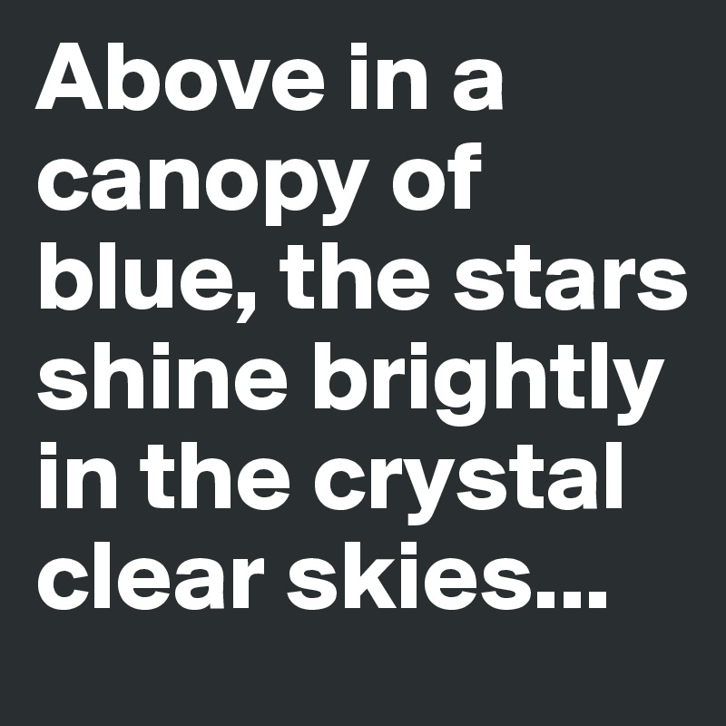 Above in a canopy of blue, the stars shine brightly in the crystal clear skies... 