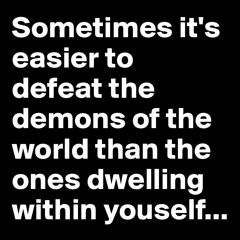 Sometimes it's easier to defeat the demons of the world than the ones dwelling within youself...
