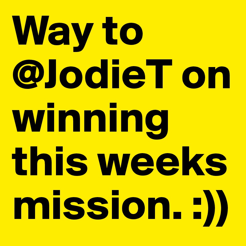 Way to @JodieT on winning this weeks mission. :))