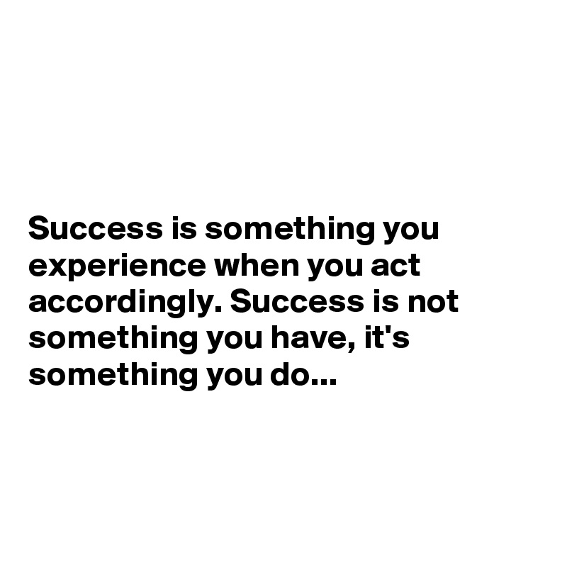 




Success is something you experience when you act accordingly. Success is not something you have, it's something you do...



