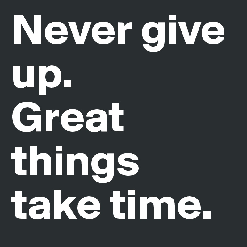 Never give up. Great things take time. - Post by DarkBlack on Boldomatic