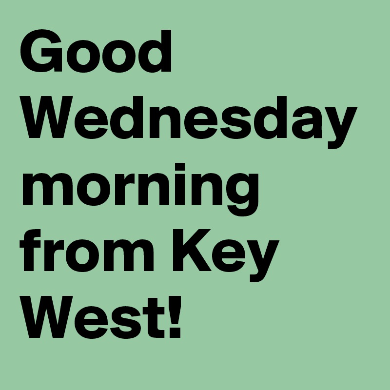 Good Wednesday morning from Key West!