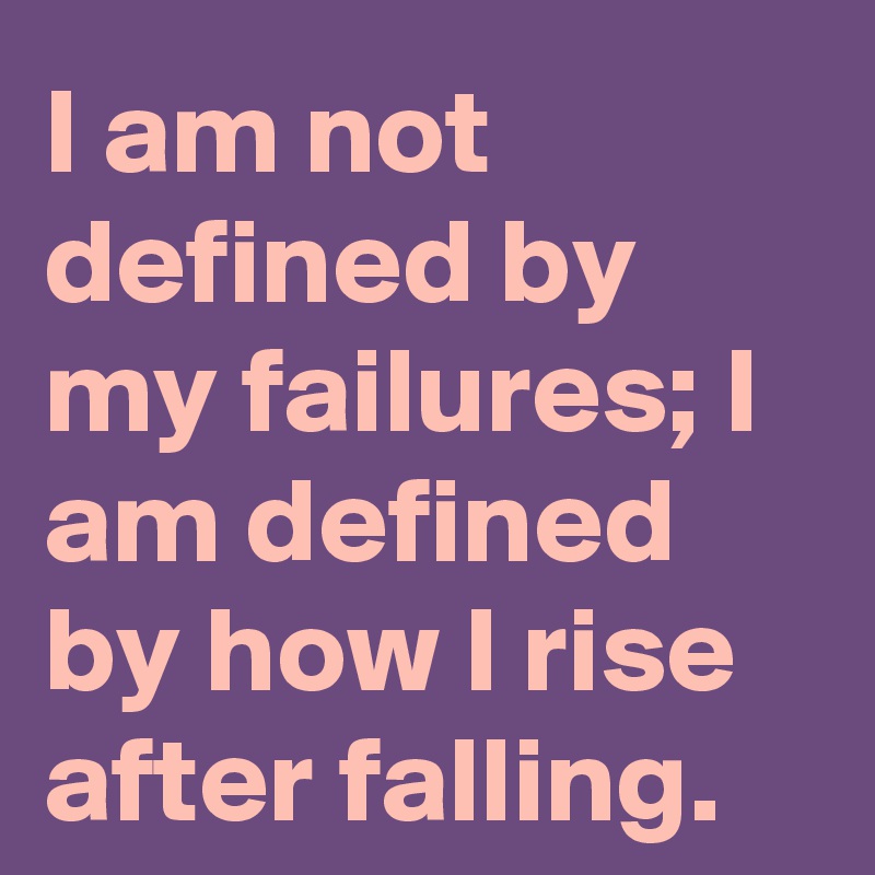 I am not defined by my failures; I am defined by how I rise after falling.
