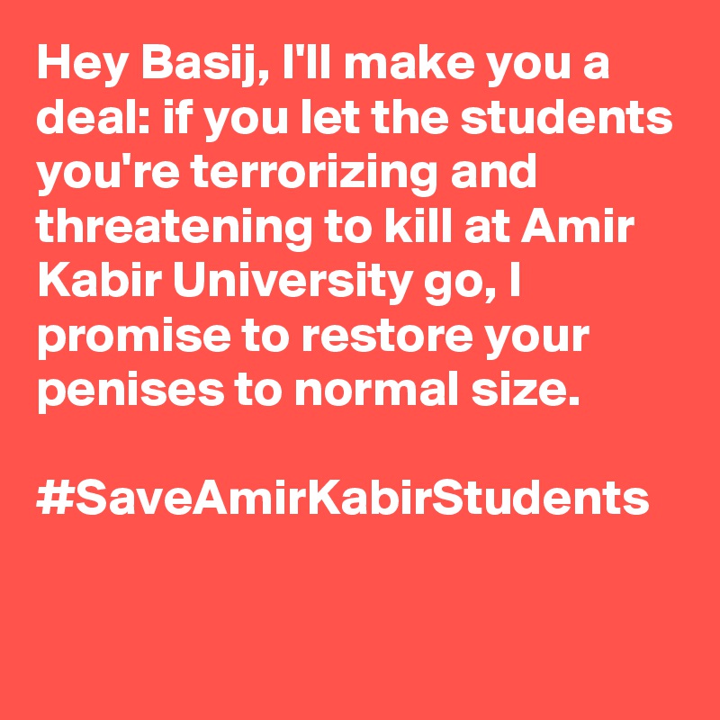 Hey Basij, I'll make you a deal: if you let the students you're terrorizing and threatening to kill at Amir Kabir University go, I promise to restore your penises to normal size. 

#SaveAmirKabirStudents
