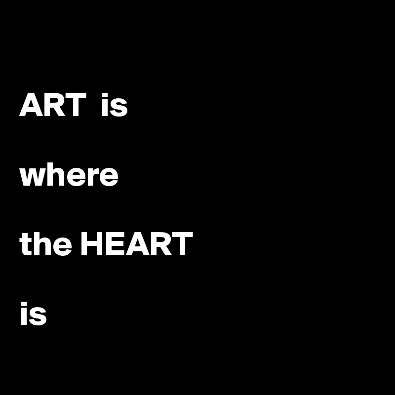 

ART  is

where

the HEART

is

