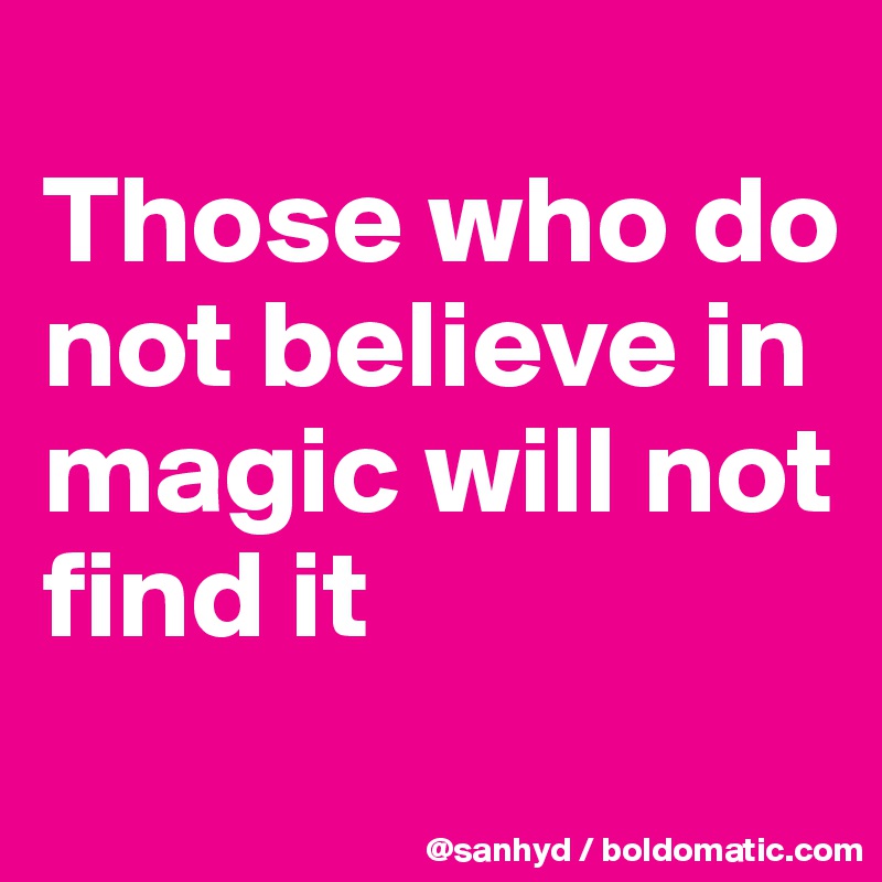 
Those who do not believe in magic will not find it
