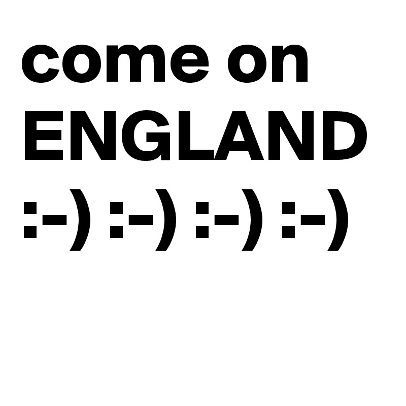 come on ENGLAND :-) :-) :-) :-)