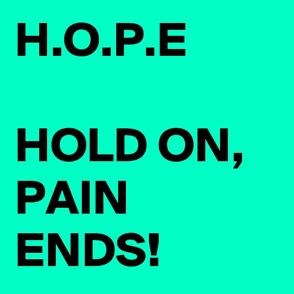 H.O.P.E

HOLD ON,
PAIN ENDS!