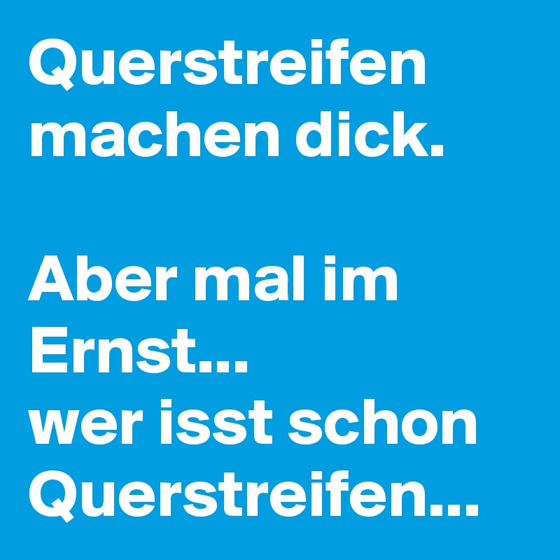 Querstreifen machen dick.

Aber mal im Ernst... 
wer isst schon Querstreifen...