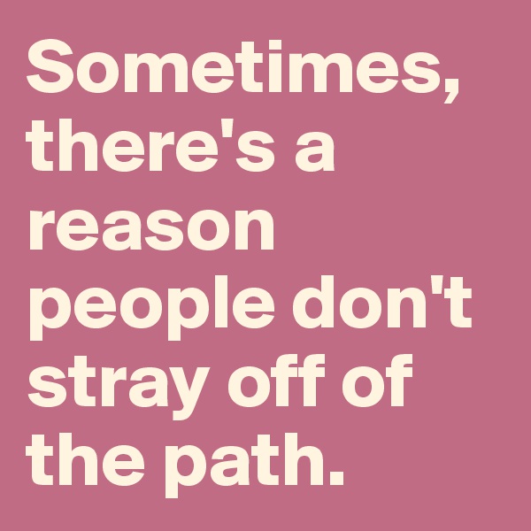 Sometimes, there's a reason people don't stray off of the path.
