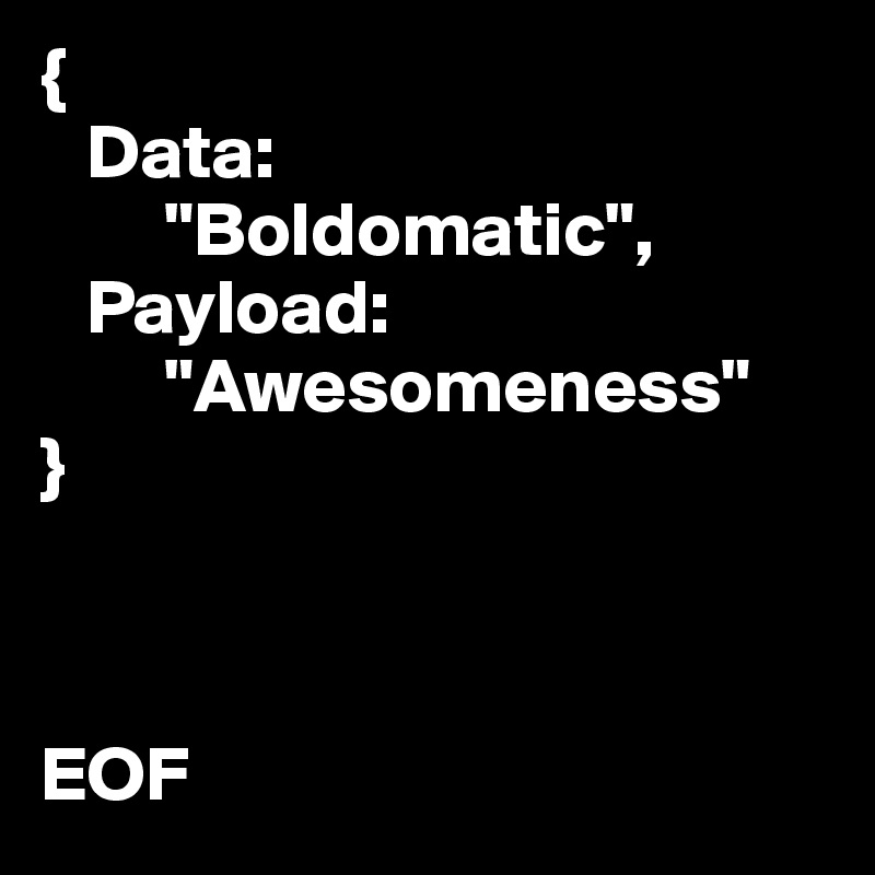 { 
   Data:        
        "Boldomatic", 
   Payload: 
        "Awesomeness" 
}



EOF