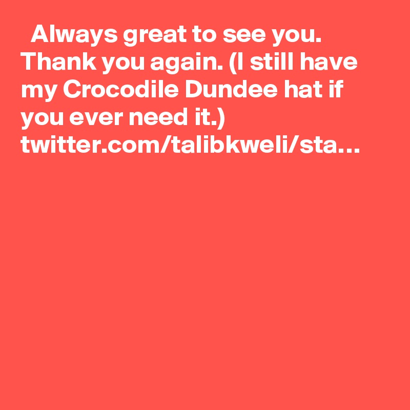   Always great to see you. Thank you again. (I still have my Crocodile Dundee hat if you ever need it.) twitter.com/talibkweli/sta…
