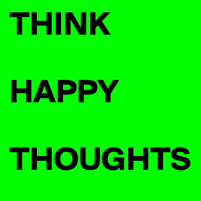 THINK

HAPPY

THOUGHTS