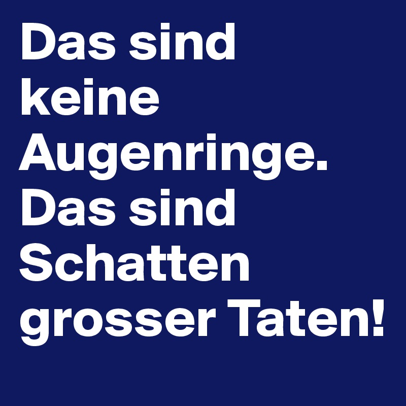 Das sind keine Augenringe. Das sind Schatten grosser Taten!