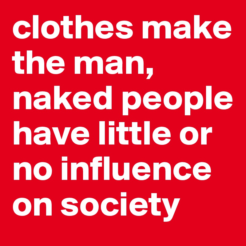 clothes make the man, naked people have little or no influence on society