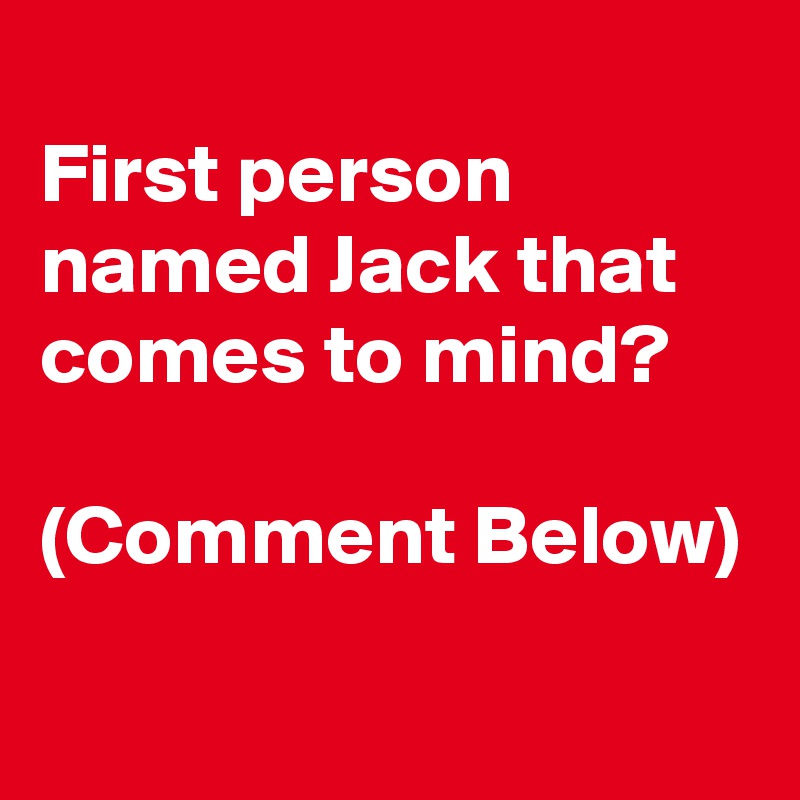 
First person named Jack that comes to mind?

(Comment Below)
