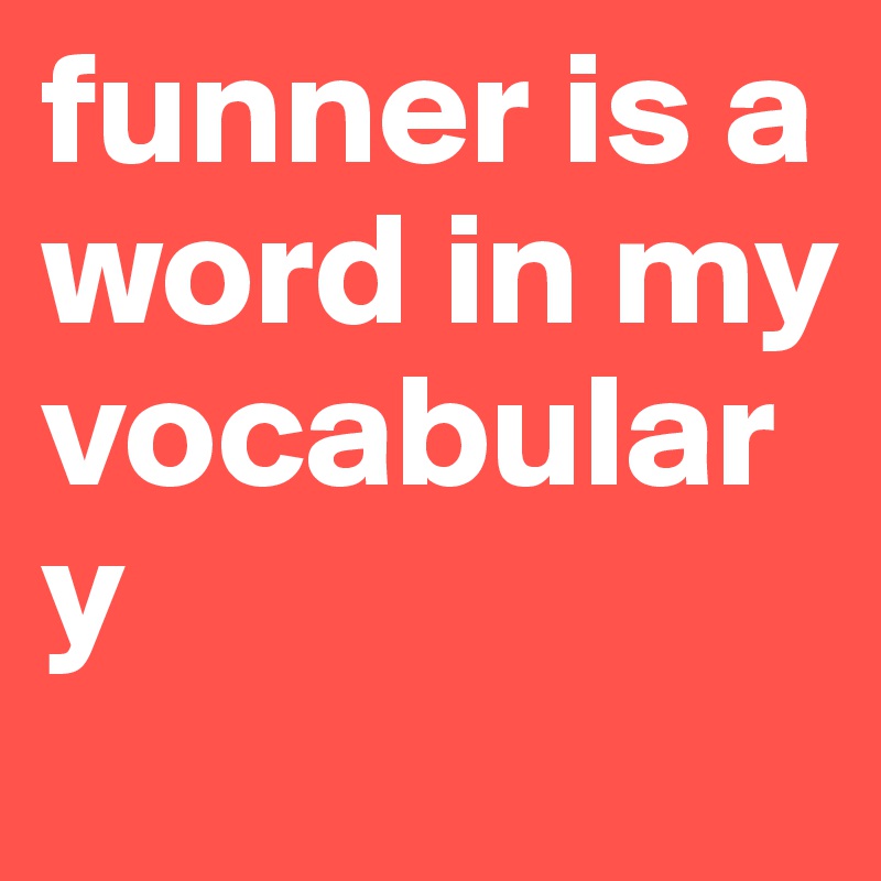 funner is a word in my vocabulary 