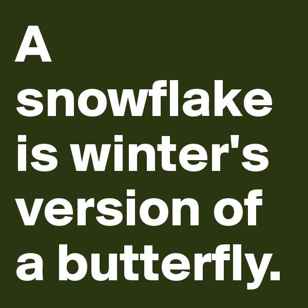 A snowflake is winter's version of a butterfly.