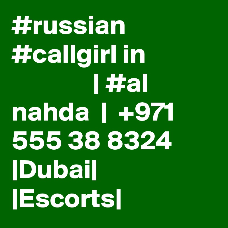 #russian #callgirl in                            | #al nahda  |  +971 555 38 8324 |Dubai| |Escorts|