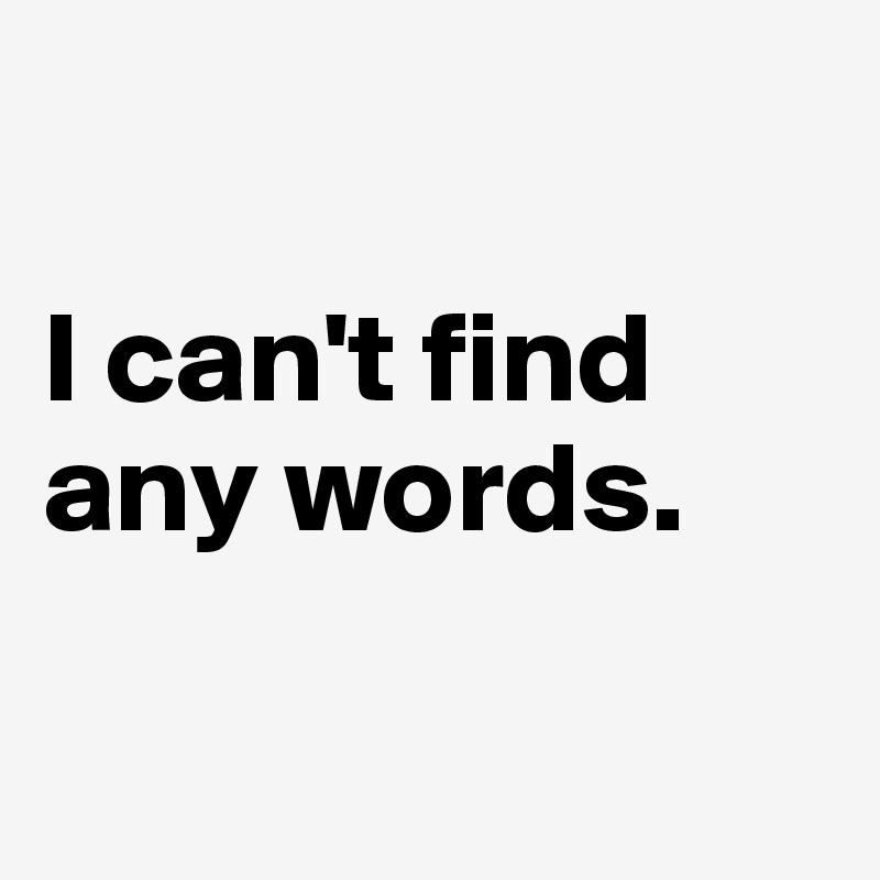 i-can-t-find-any-words-post-by-jodiet-on-boldomatic