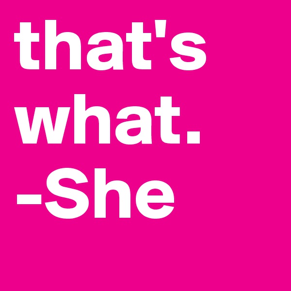 that's what.
-She