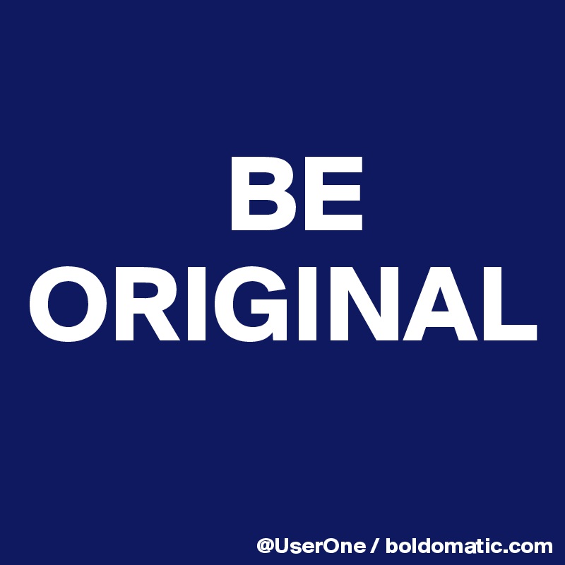 
         BE
ORIGINAL
