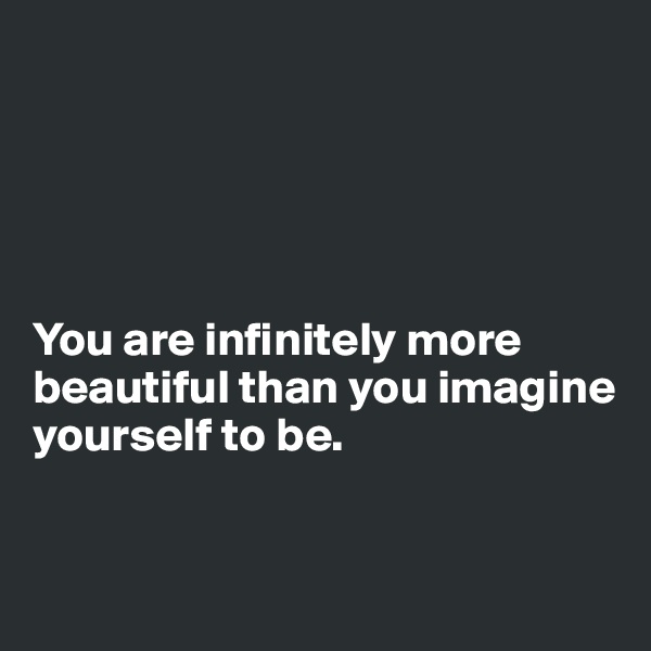 





You are infinitely more beautiful than you imagine yourself to be. 


