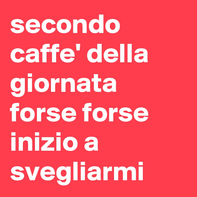 secondo caffe' della giornata forse forse inizio a svegliarmi