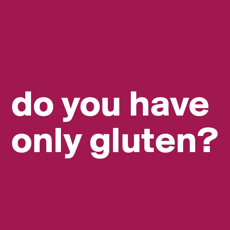 

do you have only gluten? 
