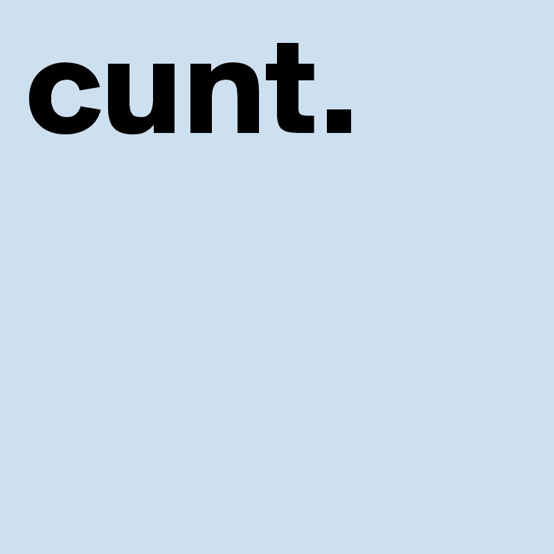 cunt.