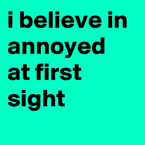 i believe in annoyed at first sight