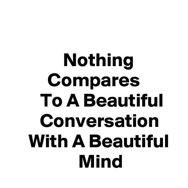 

              Nothing                      Compares                  To A Beautiful             Conversation          With A Beautiful                    Mind