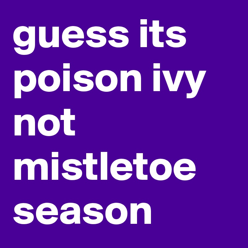 guess its poison ivy not mistletoe season 