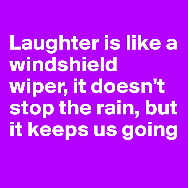 
Laughter is like a windshield wiper, it doesn't stop the rain, but it keeps us going
