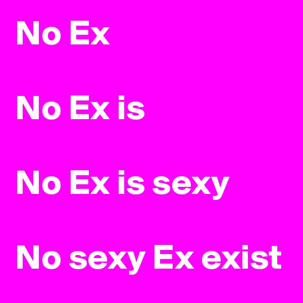 No Ex

No Ex is 

No Ex is sexy

No sexy Ex exist