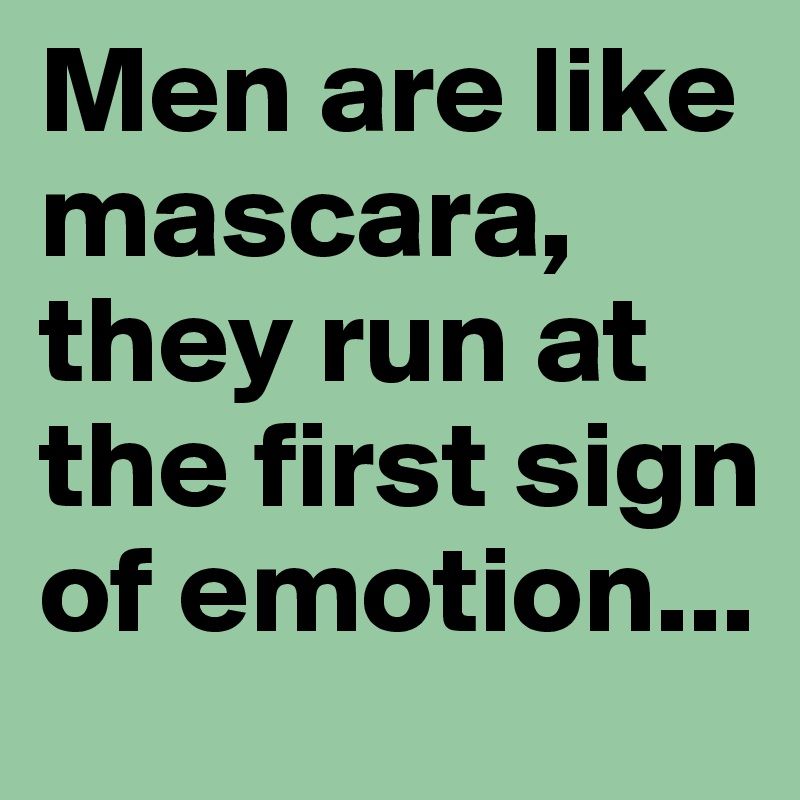 Men are like mascara, they run at the first sign of emotion... 