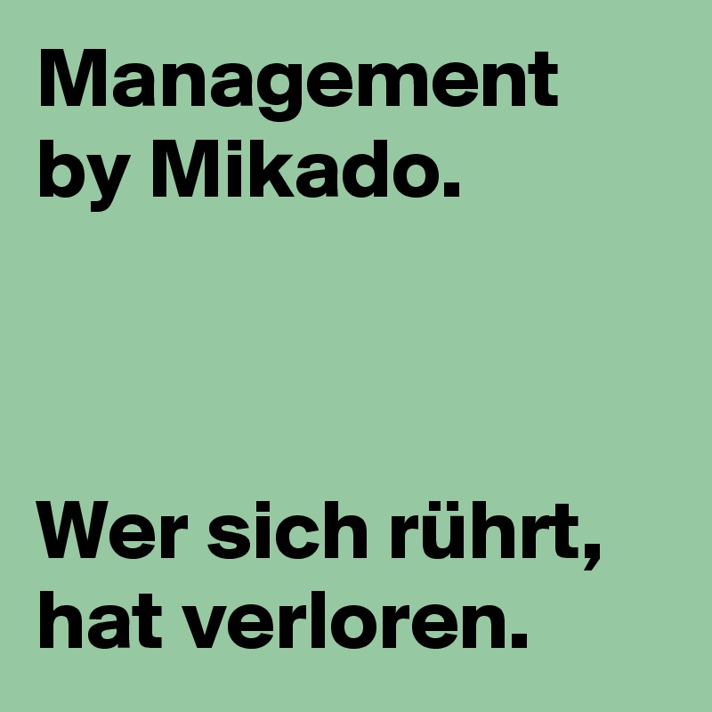 Management by Mikado.



Wer sich rührt, hat verloren.