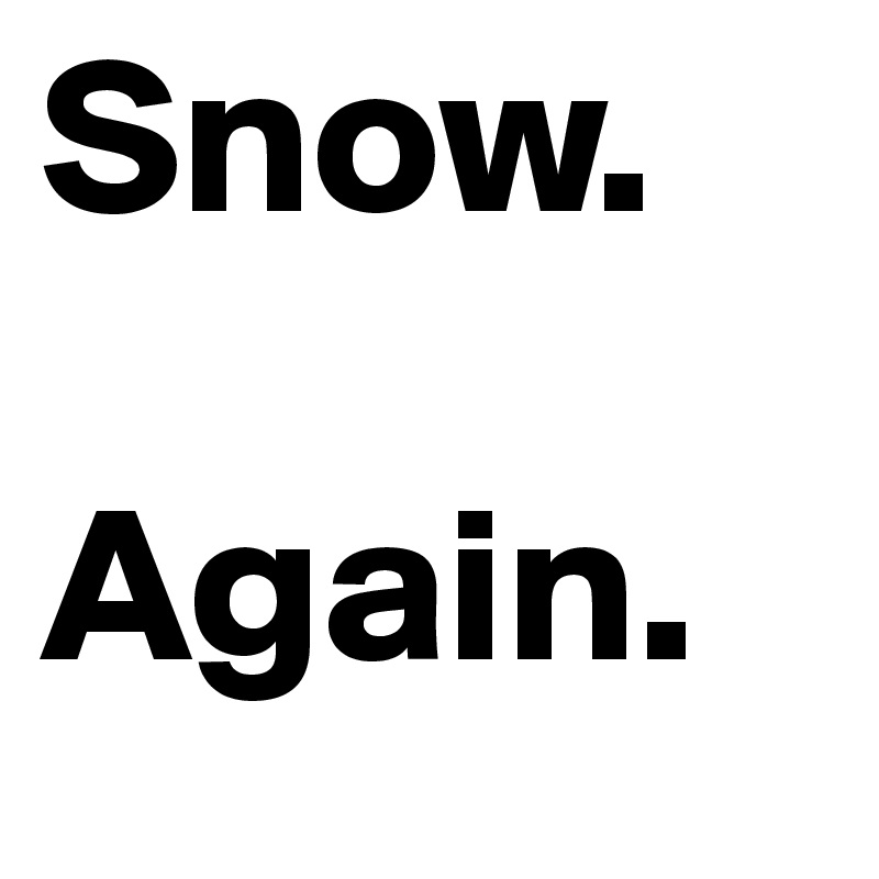 Snow.

Again. 